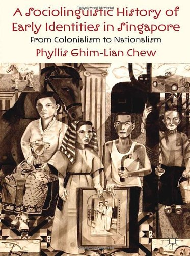 A Sociolinguistic History Of Early Identities In Singapore From Colonialism To Nationalism Phyllis Ghimlian Chew