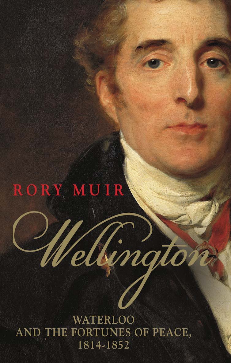 Wellington Waterloo And The Fortunes Of Peace 18141852 Rory Muir