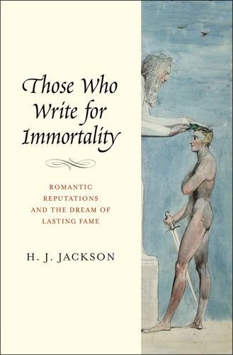 Those Who Write For Immortality Romantic Reputations And The Dream Of Lasting Fame H J Jackson