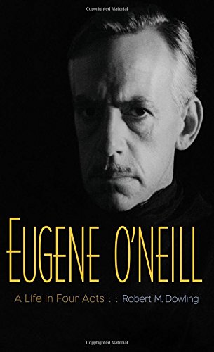 Eugene Oneill A Life In Four Acts Robert M Dowling