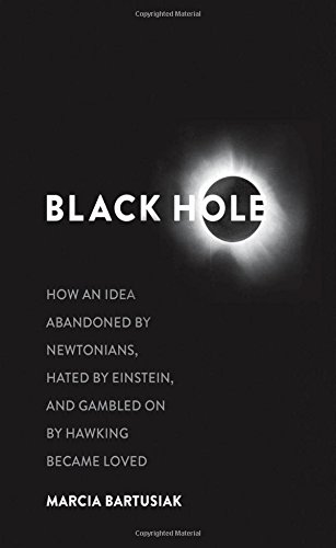 Black Hole How An Idea Abandoned By Newtonians Hated By Einstein And Gambled On By Hawking Became Loved Marcia Bartusiak