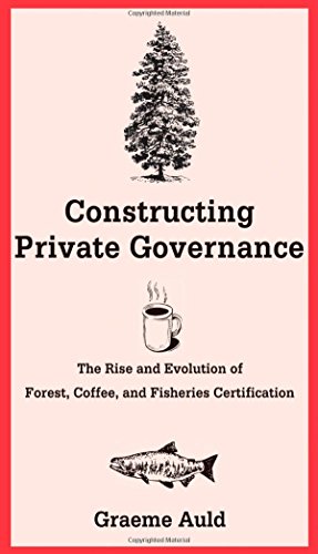 Constructing Private Governance The Rise And Evolution Of Forest Coffee And Fisheries Certification Graeme Auld