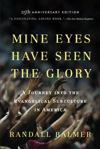 Mine Eyes Have Seen The Glory A Journey Into The Evangelical Subculture In America 25th Anniversary Edition 25 Anv Randall Balmer