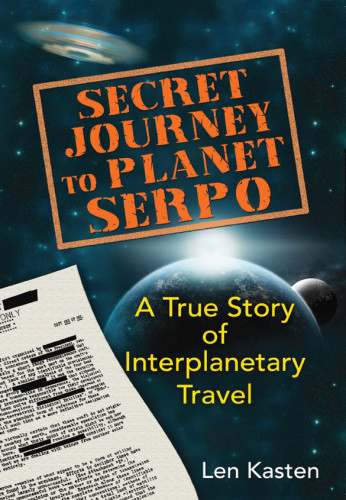 Secret Journey To Planet Serpo A True Story Of Interplanetary Travel Len Kasten