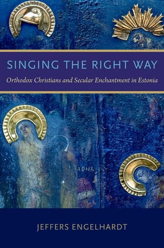 Singing The Right Way Orthodox Christians And Secular Enchantment In Estonia 1st Edition Jeffers Engelhardt
