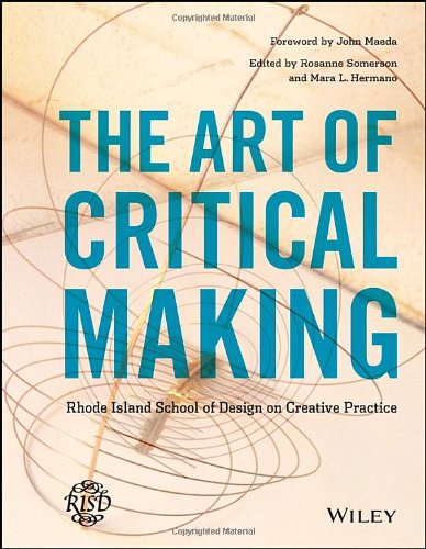 The Art Of Critical Making Rhode Island School Of Design On Creative Practice 1st Edition Rosanne Somerson