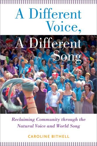 A Different Voice A Different Song Reclaiming Community Through The Natural Voice And World Song 1st Edition Caroline Bithell