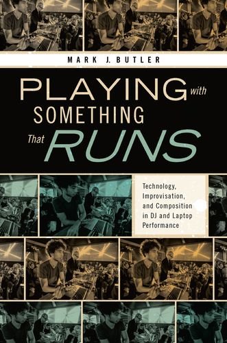 Playing With Something That Runs Technology Improvisation And Composition In Dj And Laptop Performance 1st Edition Mark J Butler