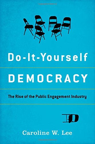 Doityourself Democracy The Rise Of The Public Engagement Industry 1st Edition Caroline W Lee