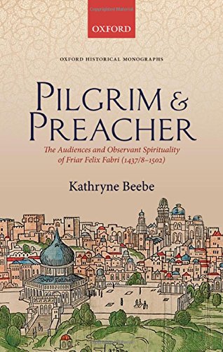 Pilgrim Preacher The Audiences And Observant Spirituality Of Friar Felix Fabri 143781502 1st Edition Kathryne Beebe