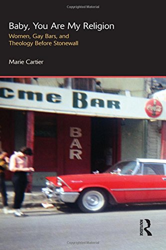 Baby You Are My Religion Women Gay Bars And Theology Before Stonewall 1st Edition Marie Cartier