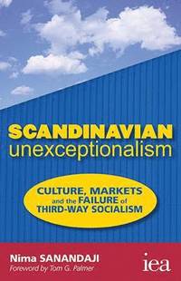 Scandinavian Unexceptionalism Culture Markets And The Failure Of Thirdway Socialism 1st Edition Nima Sanandaji