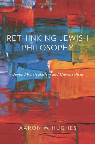 Rethinking Jewish Philosophy Beyond Particularism And Universalism 1st Edition Aaron W Hughes