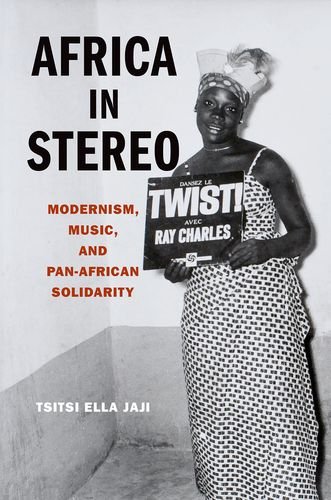 Africa In Stereo Modernism Music And Panafrican Solidarity 1st Edition Tsitsi Ella Jaji