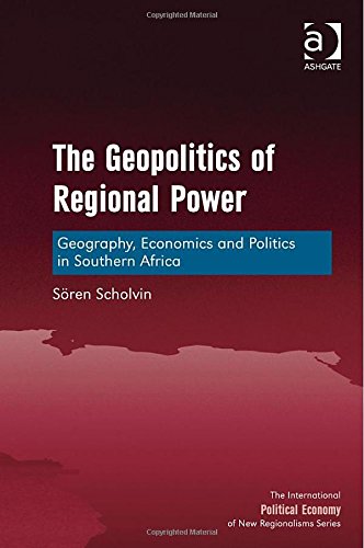 The Geopolitics Of Regional Power Geography Economics And Politics In Southern Africa New Edition Sren Scholvin