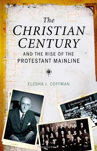 The Christian Century And The Rise Of The Protestant Mainline 1st Edition Elesha J Coffman