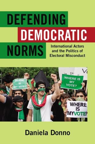 Defending Democratic Norms International Actors And The Politics Of Electoral Misconduct 1st Edition Daniela Donno