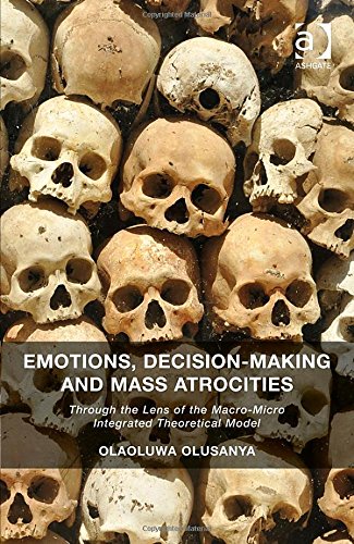 Emotions Decisionmaking And Mass Atrocities Through The Lens Of The Macromicro Integrated Theoretical Model New Edition Olaoluwa Olusanya