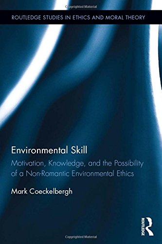 Environmental Skill Motivation Knowledge And The Possibility Of A Nonromantic Environmental Ethics Mark Coeckelbergh