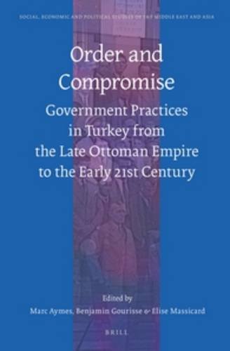Order And Compromise Government Practices In Turkey From The Late Ottoman Empire To The Early 21st Century 1st Edition Marc Aymes