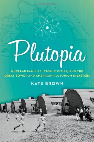 Plutopia Nuclear Families Atomic Cities And The Great Soviet And American Plutonium Disasters 1st Edition Kate Brown