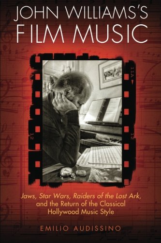 John Williamss Film Music Jaws Star Wars Raiders Of The Lost Ark And The Return Of The Classical Hollywood Music Style 1st Edition Emilio Audissino