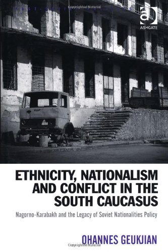 Ethnicity Nationalism And Conflict In The South Caucasus Nagornokarabakh And The Legacy Of Soviet Nationalities Policy Ohannes Geukjian