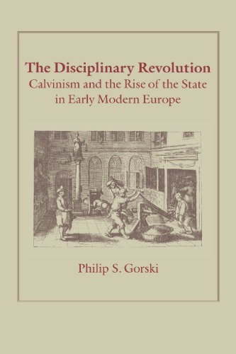 The Disciplinary Revolution Calvinism And The Rise Of The State In Early Modern Europe 1st Edition Philip S Gorski