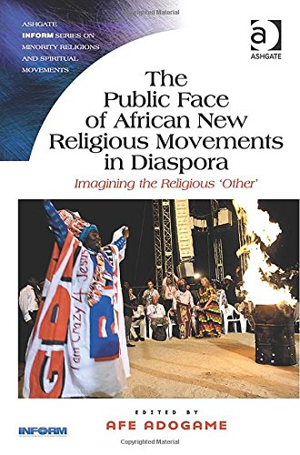 The Public Face Of African New Religious Movements In Diaspora Imagining The Religious Other New Edition Afe Adogame