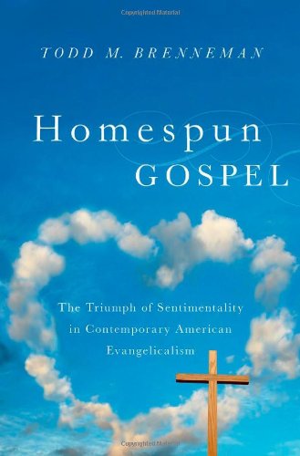 Homespun Gospel The Triumph Of Sentimentality In Contemporary American Evangelicalism 1st Edition Todd M Brenneman