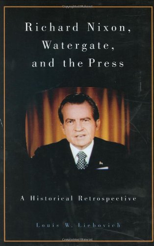 Richard Nixon Watergate And The Press A Historical Retrospective 1st Edition Louis W Liebovich