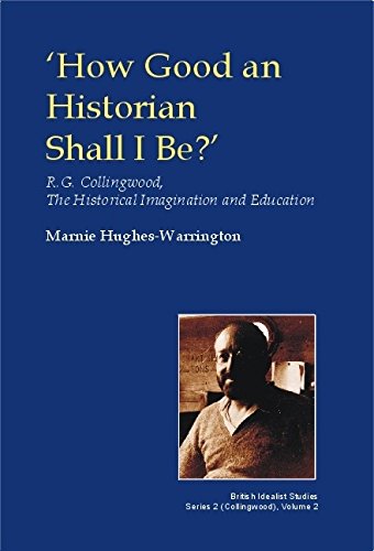 How Good An Historian Shall I Be Rg Collingwood The Historical Imagination And Education Marnie Hugheswarrington