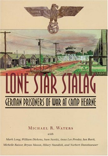 Lone Star Stalag German Prisoners Of War At Camp Hearne Michael R Waters
