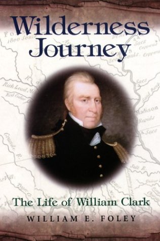 Wilderness Journey The Life Of William Clark First Edition William E Foley