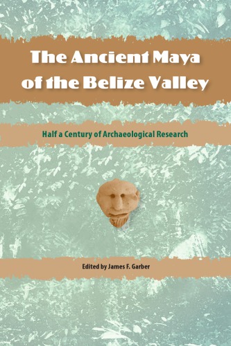 The Ancient Maya Of The Belize Valley Half A Century Of Archaeological Research 1st James F Garber