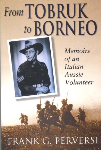 From Tobruk To Borneo Memoirs Of An Italian Aussie Volunteer Frank G Perversi