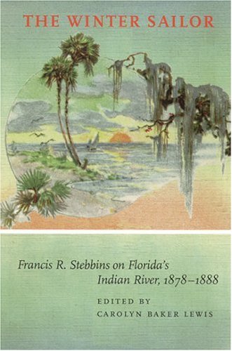 The Winter Sailor Francis R Stebbins On Floridas Indian River 18781888 1st Edition Carolyn Frances Baker Lewis