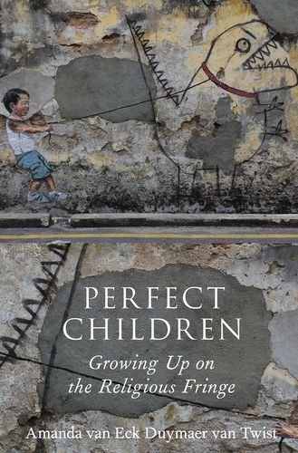 Perfect Children Growing Up On The Religious Fringe 1st Edition Amanda Van Eck Duymaer Van Twist