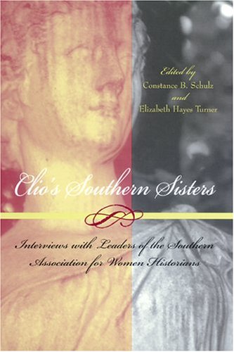 Clios Southern Sisters Interviews With Leaders Of The Southern Association For Women Historians Constance B Schulz