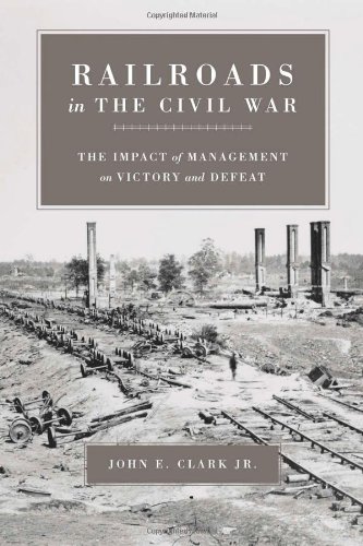 Railroads In The Civil War The Impact Of Management On Victory And Defeat John Elwood Clark