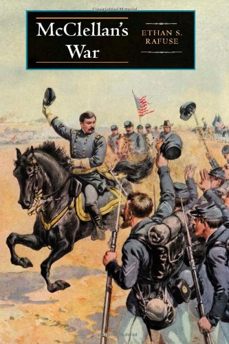 Mcclellans War The Failure Of Moderation In The Struggle For The Union First Edition Ethan S Rafuse