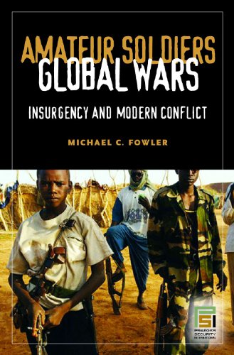 Amateur Soldiers Global Wars Insurgency And Modern Conflict First Edition Michael C Fowler