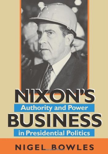 Nixons Business Authority And Power In Presidential Politics Nigel Bowles