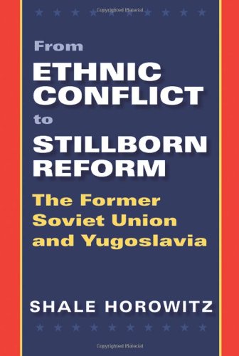 From Ethnic Conflict To Stillborn Reform The Former Soviet Union And Yugoslavia Shale Horowitz