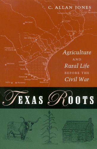 Texas Roots Agriculture And Rural Life Before The Civil War C Allan Jones