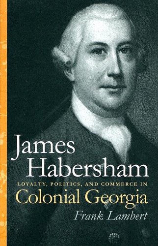 James Habersham Loyalty Politics And Commerce In Colonial Georgia Frank Lambert