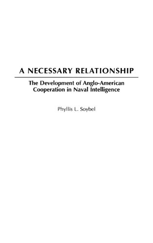 A Necessary Relationship The Development Of Angloamerican Cooperation In Naval Intelligence Phyllis L Soybel