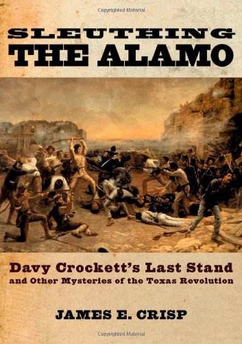 Sleuthing The Alamo Davy Crocketts Last Stand And Other Mysteries Of The Texas Revolution 1st Edition James E Crisp