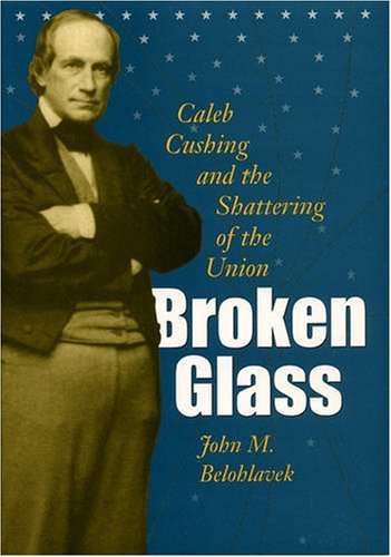 Broken Glass Caleb Cushing The Shattering Of The Union First Edition John M Belohlavek