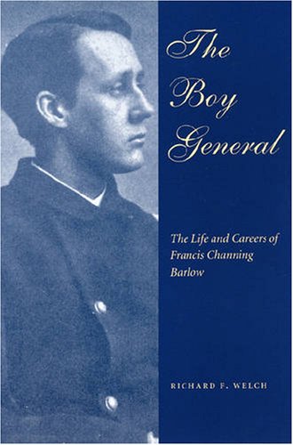 The Boy General The Life And Careers Of Francis Channing Barlow Richard F Welch